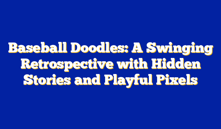 Baseball Doodles: A Swinging Retrospective with Hidden Stories and Playful Pixels