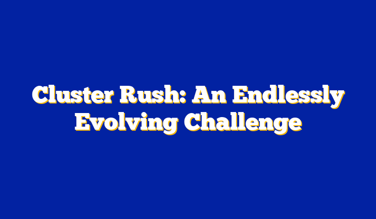 Cluster Rush: An Endlessly Evolving Challenge