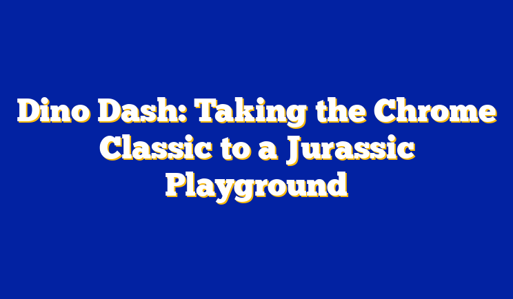 Dino Dash: Taking the Chrome Classic to a Jurassic Playground