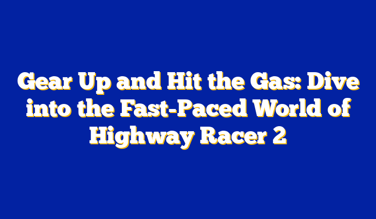 Gear Up and Hit the Gas: Dive into the Fast-Paced World of Highway Racer 2