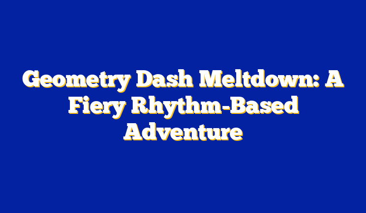 Geometry Dash Meltdown: A Fiery Rhythm-Based Adventure