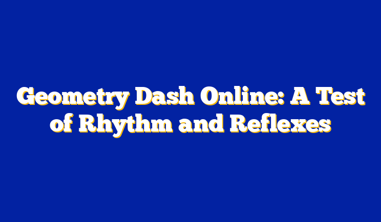 Geometry Dash Online: A Test of Rhythm and Reflexes