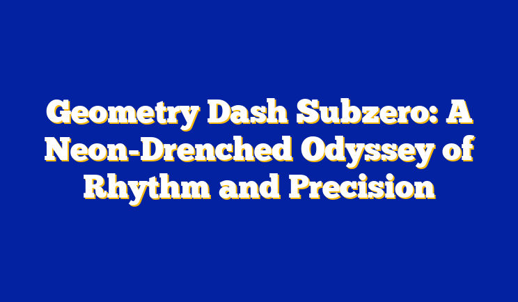 Geometry Dash Subzero: A Neon-Drenched Odyssey of Rhythm and Precision