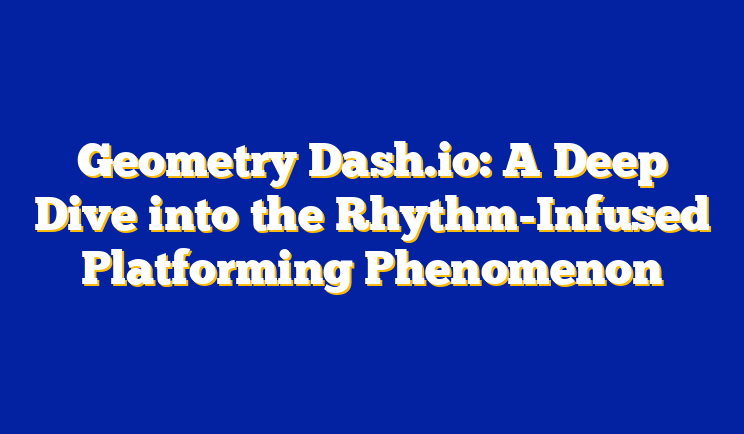 Geometry Dash.io: A Deep Dive into the Rhythm-Infused Platforming Phenomenon