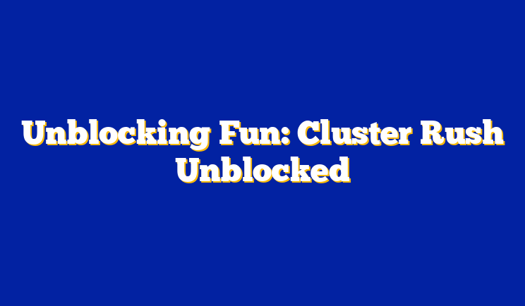 Unblocking Fun: Cluster Rush Unblocked