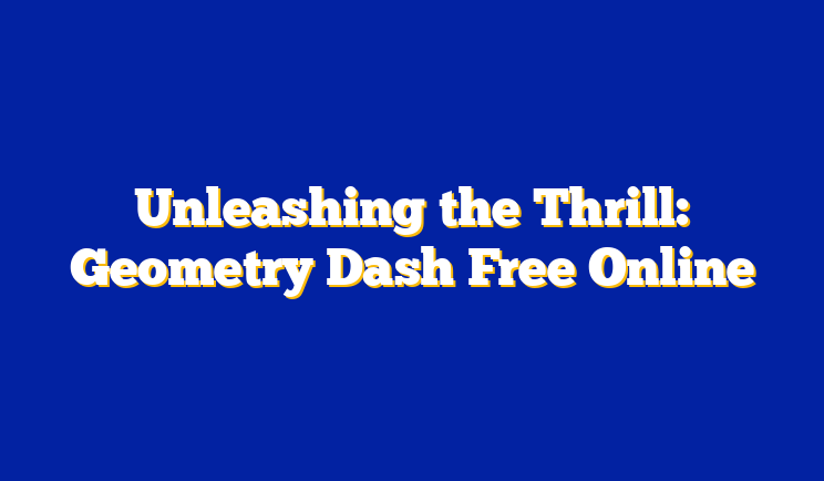 Unleashing the Thrill: Geometry Dash Free Online