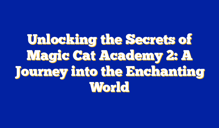 Unlocking the Secrets of Magic Cat Academy 2: A Journey into the Enchanting World