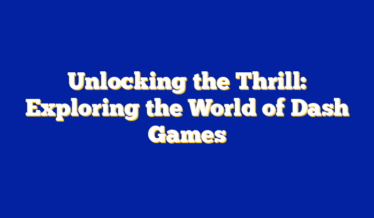 Unlocking the Thrill: Exploring the World of Dash Games