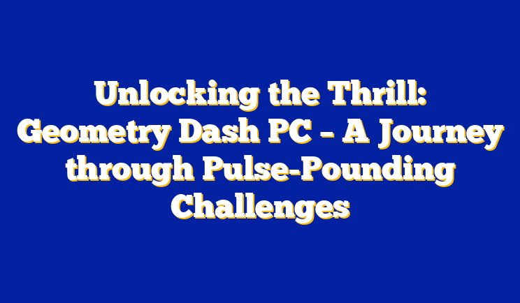 Unlocking the Thrill: Geometry Dash PC – A Journey through Pulse-Pounding Challenges