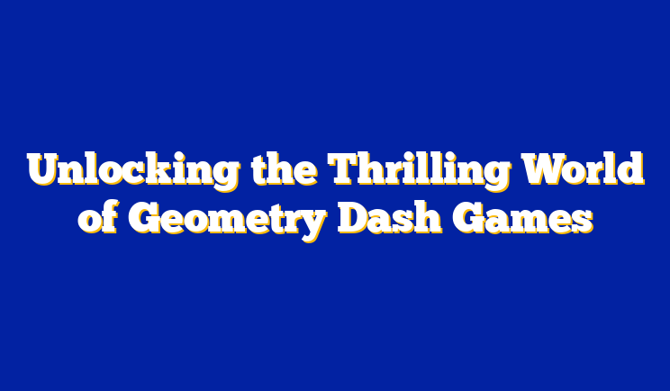 Unlocking the Thrilling World of Geometry Dash Games