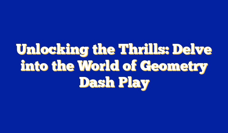 Unlocking the Thrills: Delve into the World of Geometry Dash Play