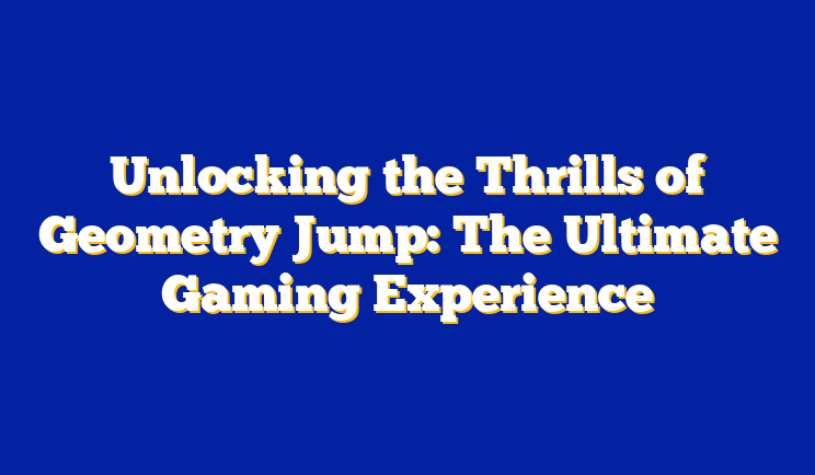 Unlocking the Thrills of Geometry Jump: The Ultimate Gaming Experience