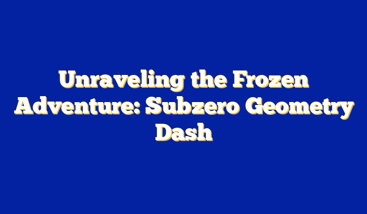 Unraveling the Frozen Adventure: Subzero Geometry Dash