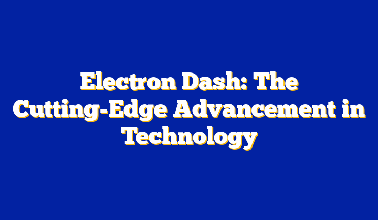 Electron Dash: The Cutting-Edge Advancement in Technology