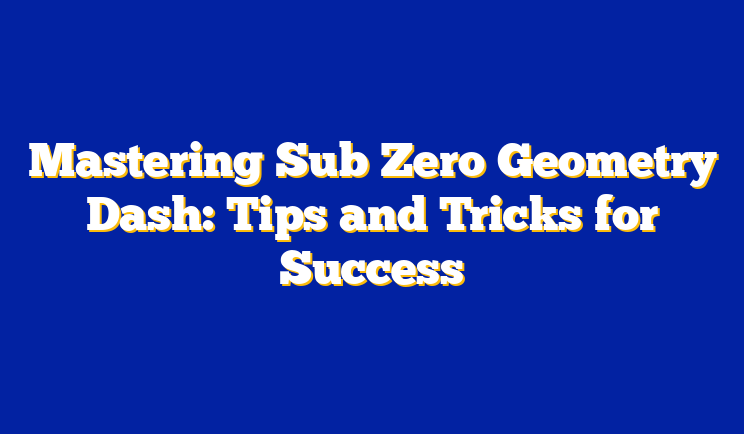 Mastering Sub Zero Geometry Dash: Tips and Tricks for Success
