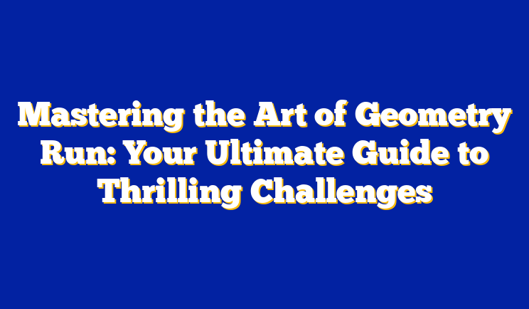 Mastering the Art of Geometry Run: Your Ultimate Guide to Thrilling Challenges