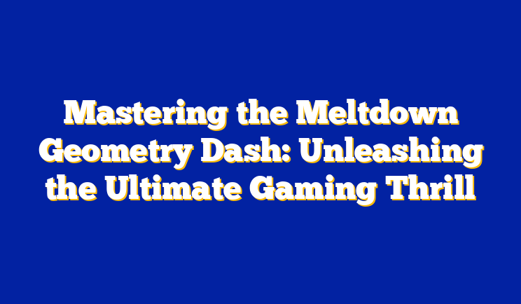 Mastering the Meltdown Geometry Dash: Unleashing the Ultimate Gaming Thrill