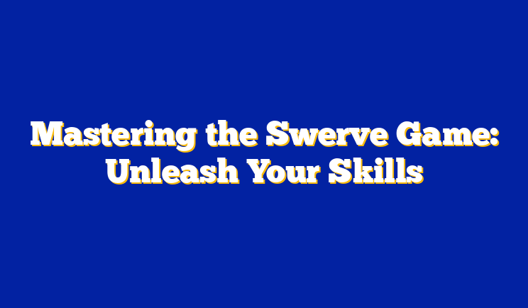 Mastering the Swerve Game: Unleash Your Skills