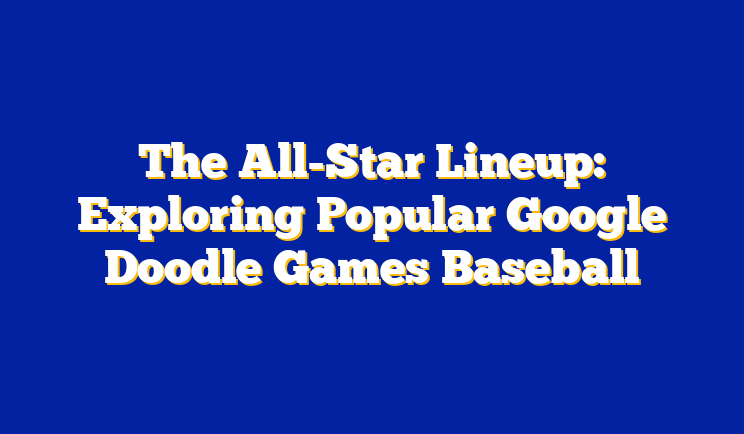 The All-Star Lineup: Exploring Popular Google Doodle Games Baseball