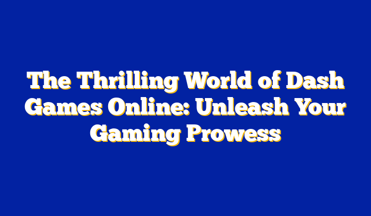 The Thrilling World of Dash Games Online: Unleash Your Gaming Prowess