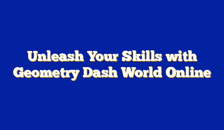 Unleash Your Skills with Geometry Dash World Online