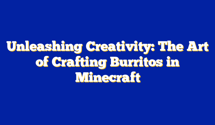 Unleashing Creativity: The Art of Crafting Burritos in Minecraft