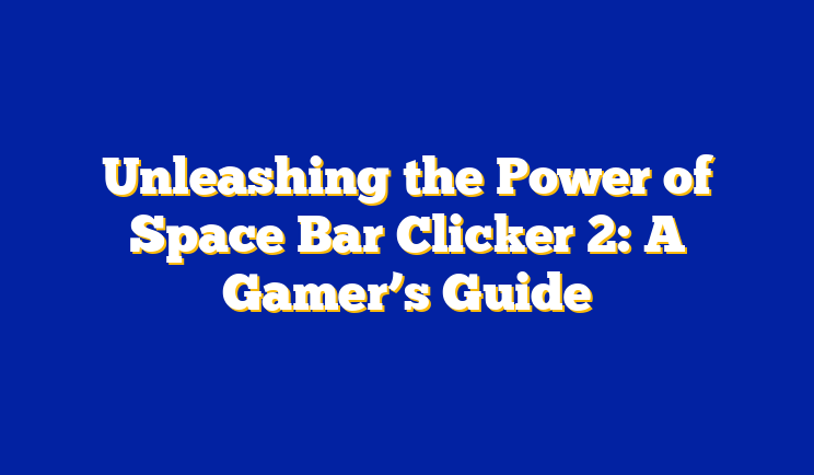 Unleashing the Power of Space Bar Clicker 2: A Gamer’s Guide