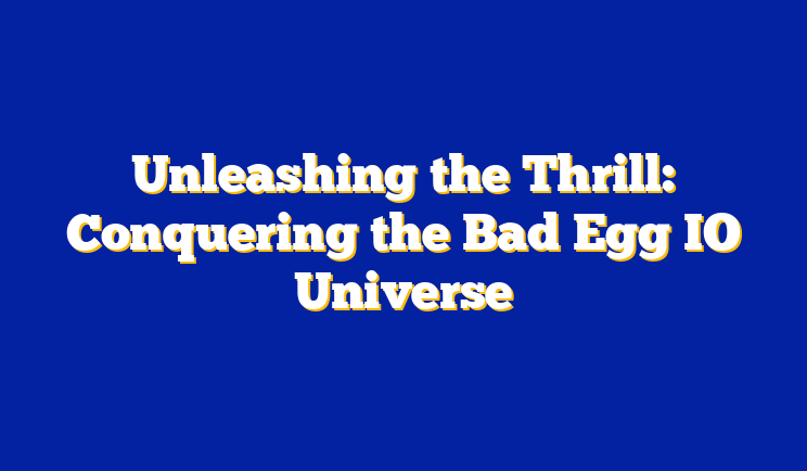 Unleashing the Thrill: Conquering the Bad Egg IO Universe