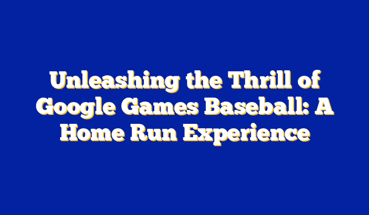Unleashing the Thrill of Google Games Baseball: A Home Run Experience