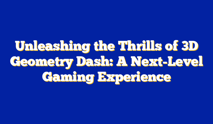 Unleashing the Thrills of 3D Geometry Dash: A Next-Level Gaming Experience