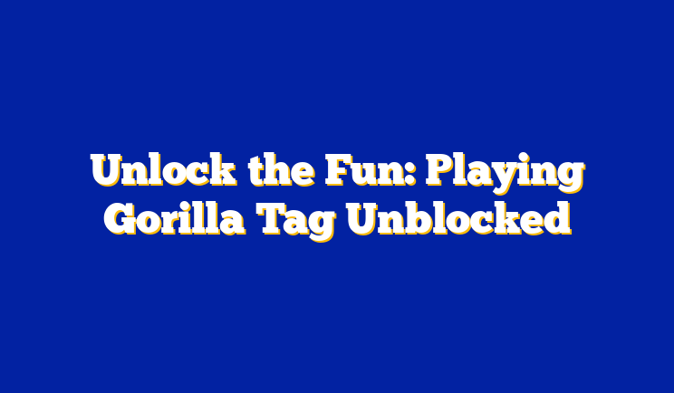 Unlock the Fun: Playing Gorilla Tag Unblocked