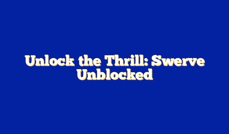 Unlock the Thrill: Swerve Unblocked