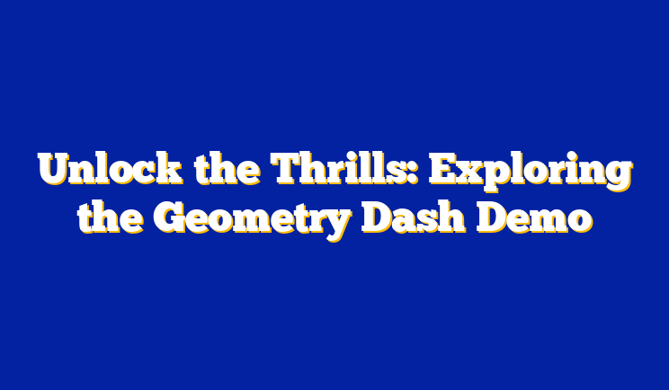 Unlock the Thrills: Exploring the Geometry Dash Demo