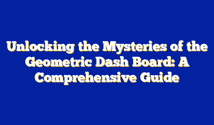 Unlocking the Mysteries of the Geometric Dash Board: A Comprehensive Guide