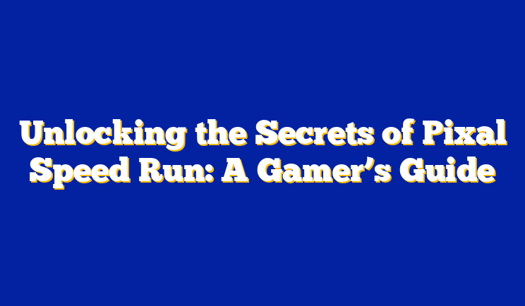Unlocking the Secrets of Pixal Speed Run: A Gamer’s Guide