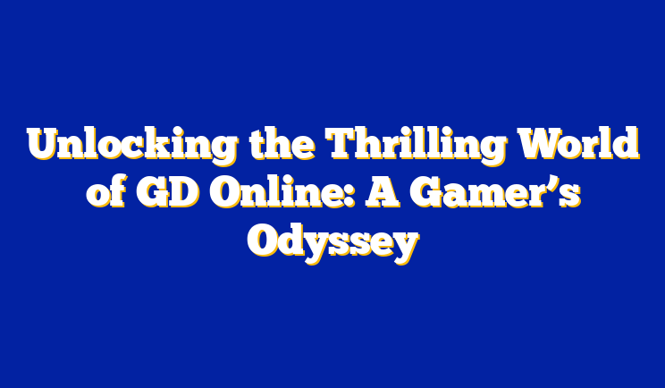 Unlocking the Thrilling World of GD Online: A Gamer’s Odyssey
