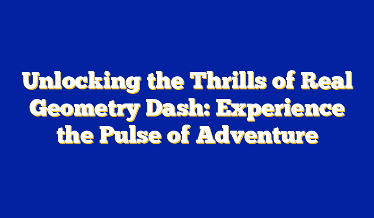 Unlocking the Thrills of Real Geometry Dash: Experience the Pulse of Adventure
