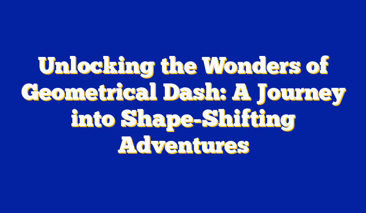 Unlocking the Wonders of Geometrical Dash: A Journey into Shape-Shifting Adventures