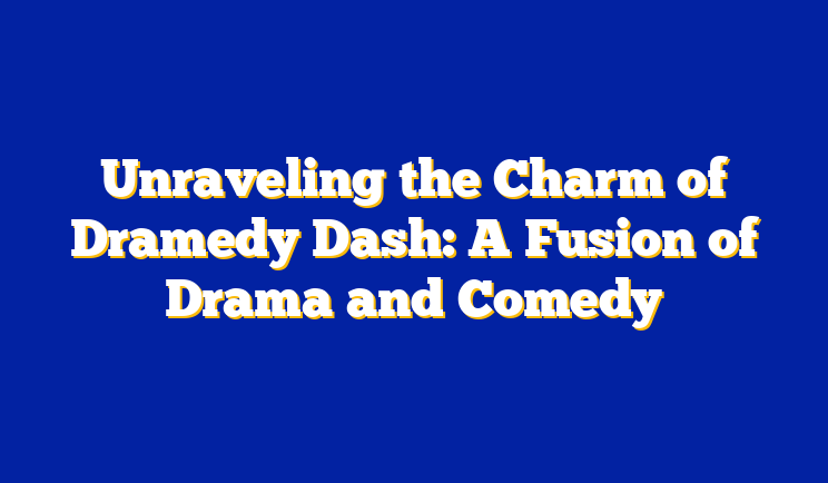 Unraveling the Charm of Dramedy Dash: A Fusion of Drama and Comedy