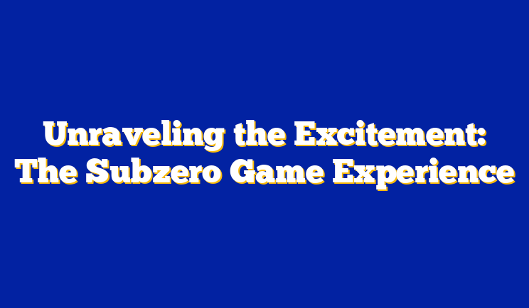 Unraveling the Excitement: The Subzero Game Experience