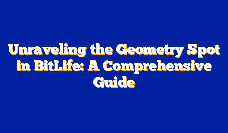 Unraveling the Geometry Spot in BitLife: A Comprehensive Guide
