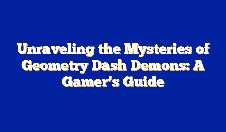 Unraveling the Mysteries of Geometry Dash Demons: A Gamer’s Guide