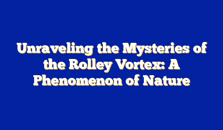 Unraveling the Mysteries of the Rolley Vortex: A Phenomenon of Nature