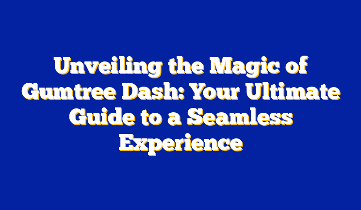 Unveiling the Magic of Gumtree Dash: Your Ultimate Guide to a Seamless Experience