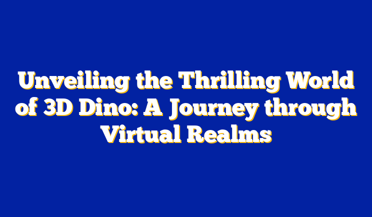 Unveiling the Thrilling World of 3D Dino: A Journey through Virtual Realms