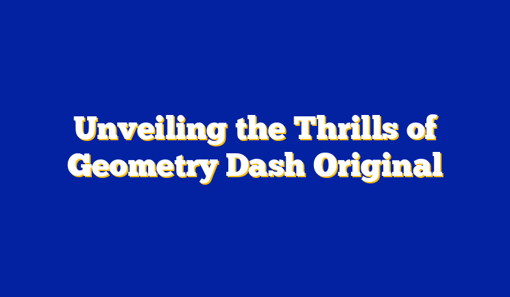 Unveiling the Thrills of Geometry Dash Original